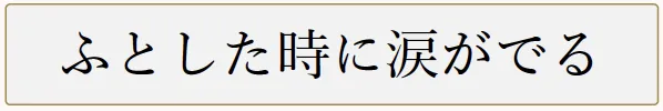 ふとした時に涙が出る